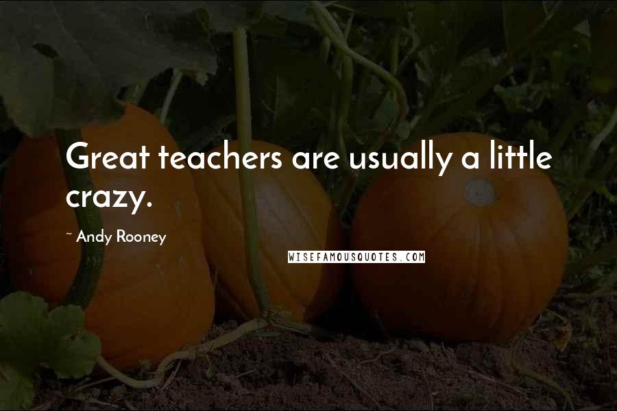 Andy Rooney Quotes: Great teachers are usually a little crazy.