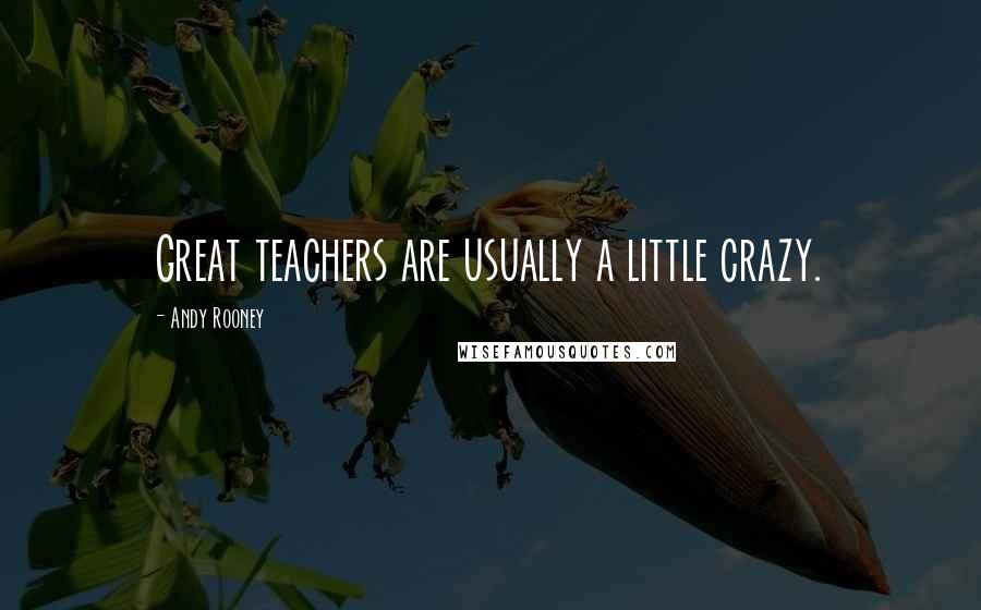 Andy Rooney Quotes: Great teachers are usually a little crazy.