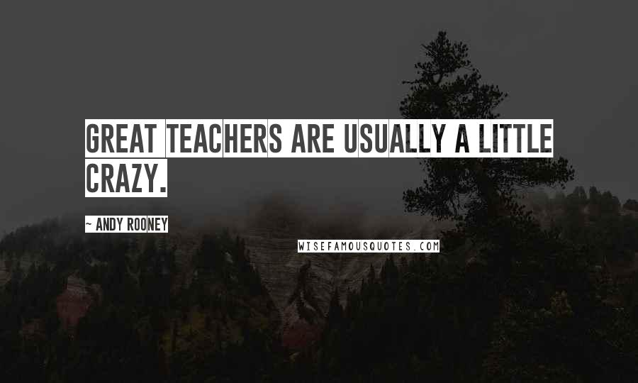 Andy Rooney Quotes: Great teachers are usually a little crazy.