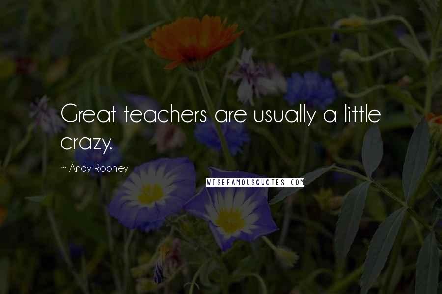 Andy Rooney Quotes: Great teachers are usually a little crazy.