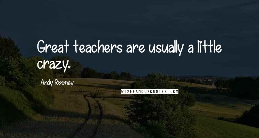 Andy Rooney Quotes: Great teachers are usually a little crazy.