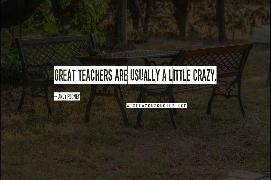 Andy Rooney Quotes: Great teachers are usually a little crazy.