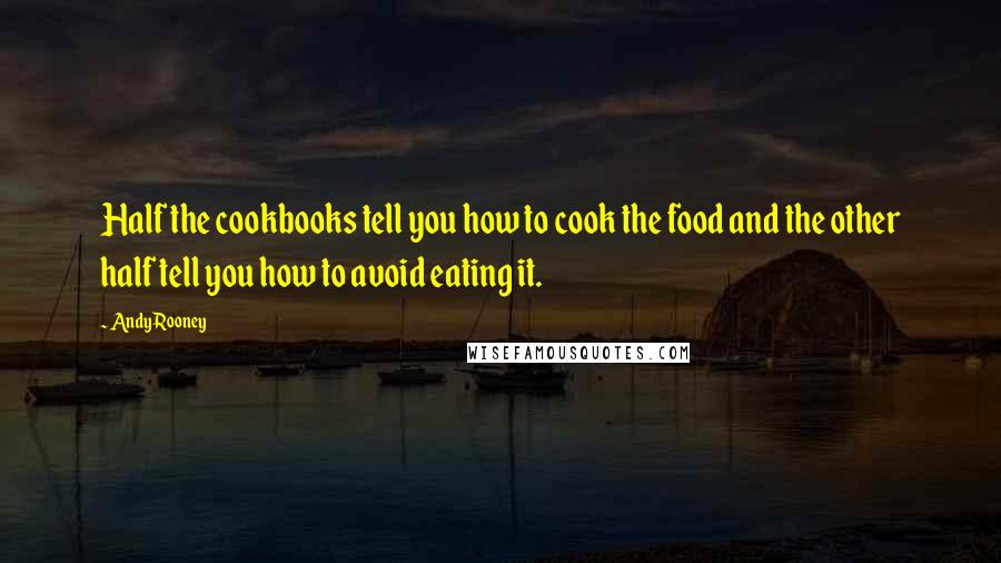 Andy Rooney Quotes: Half the cookbooks tell you how to cook the food and the other half tell you how to avoid eating it.