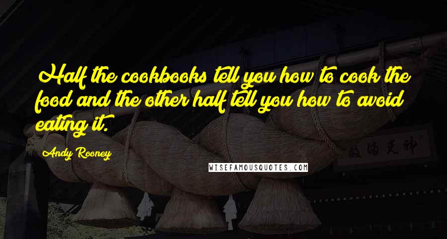 Andy Rooney Quotes: Half the cookbooks tell you how to cook the food and the other half tell you how to avoid eating it.