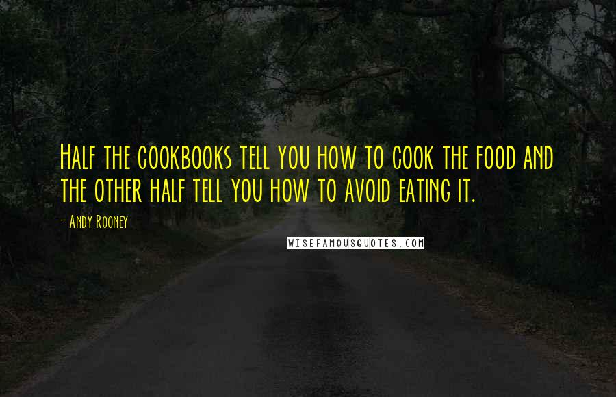 Andy Rooney Quotes: Half the cookbooks tell you how to cook the food and the other half tell you how to avoid eating it.