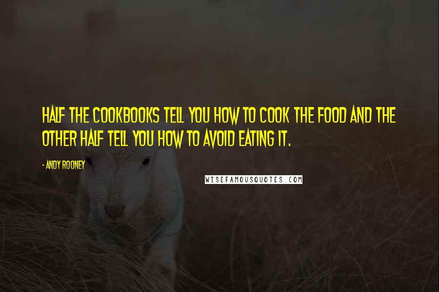 Andy Rooney Quotes: Half the cookbooks tell you how to cook the food and the other half tell you how to avoid eating it.