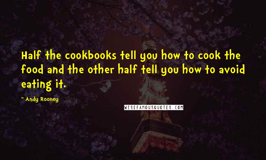 Andy Rooney Quotes: Half the cookbooks tell you how to cook the food and the other half tell you how to avoid eating it.