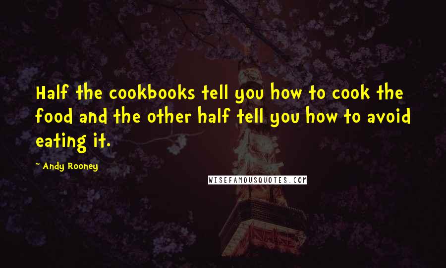 Andy Rooney Quotes: Half the cookbooks tell you how to cook the food and the other half tell you how to avoid eating it.