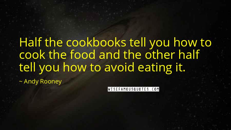 Andy Rooney Quotes: Half the cookbooks tell you how to cook the food and the other half tell you how to avoid eating it.