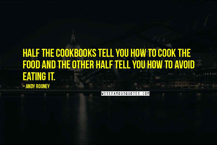 Andy Rooney Quotes: Half the cookbooks tell you how to cook the food and the other half tell you how to avoid eating it.