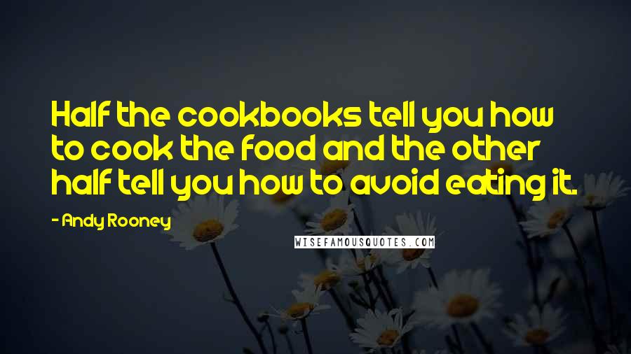 Andy Rooney Quotes: Half the cookbooks tell you how to cook the food and the other half tell you how to avoid eating it.