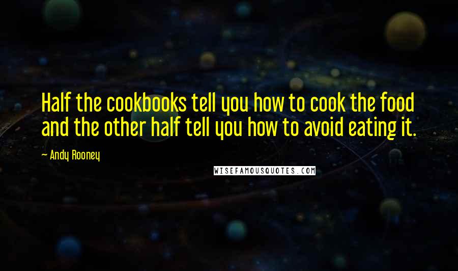 Andy Rooney Quotes: Half the cookbooks tell you how to cook the food and the other half tell you how to avoid eating it.