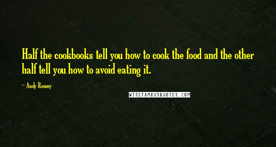 Andy Rooney Quotes: Half the cookbooks tell you how to cook the food and the other half tell you how to avoid eating it.