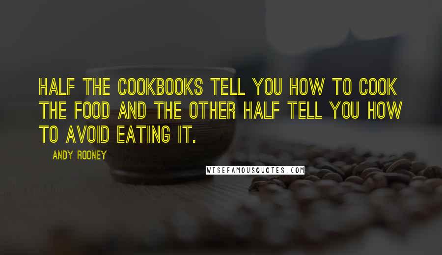 Andy Rooney Quotes: Half the cookbooks tell you how to cook the food and the other half tell you how to avoid eating it.