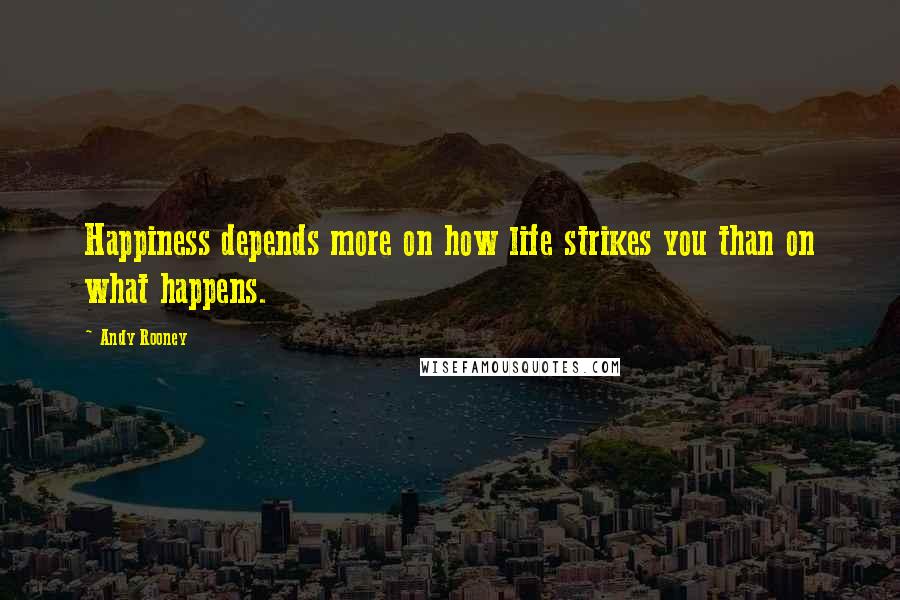 Andy Rooney Quotes: Happiness depends more on how life strikes you than on what happens.
