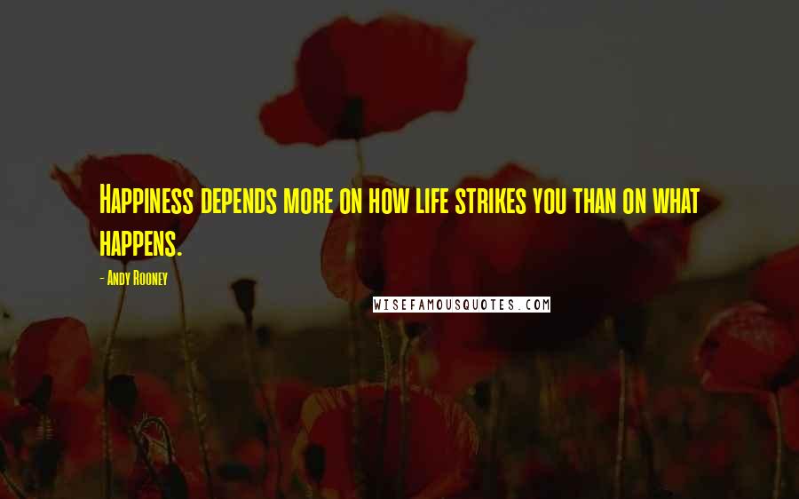 Andy Rooney Quotes: Happiness depends more on how life strikes you than on what happens.