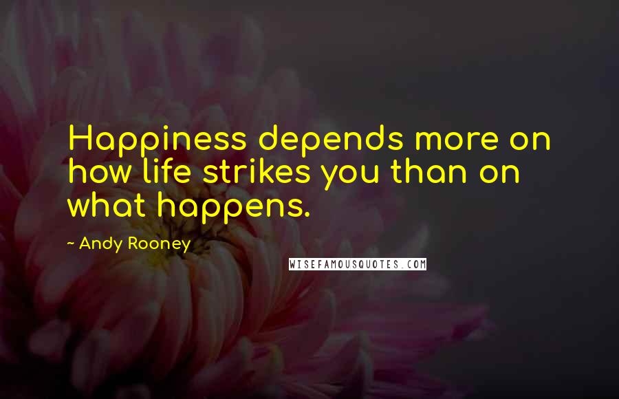 Andy Rooney Quotes: Happiness depends more on how life strikes you than on what happens.