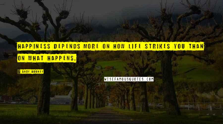 Andy Rooney Quotes: Happiness depends more on how life strikes you than on what happens.