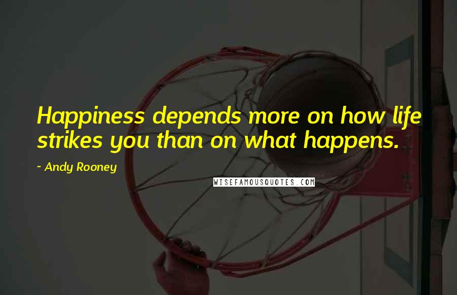 Andy Rooney Quotes: Happiness depends more on how life strikes you than on what happens.
