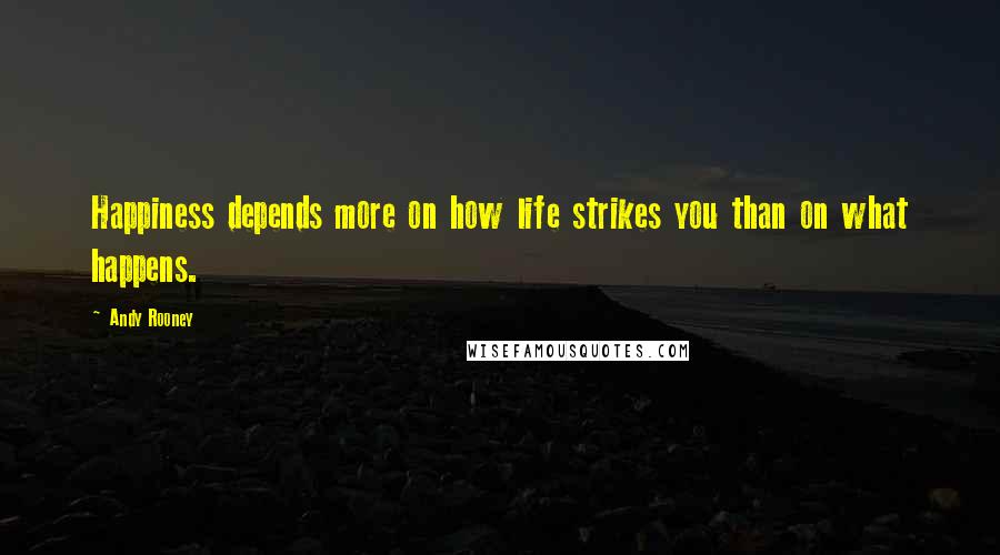 Andy Rooney Quotes: Happiness depends more on how life strikes you than on what happens.