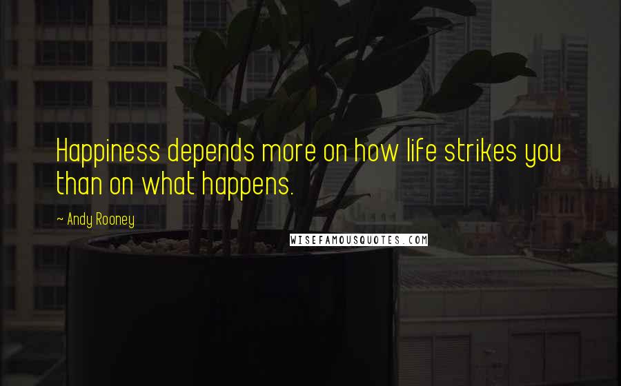 Andy Rooney Quotes: Happiness depends more on how life strikes you than on what happens.