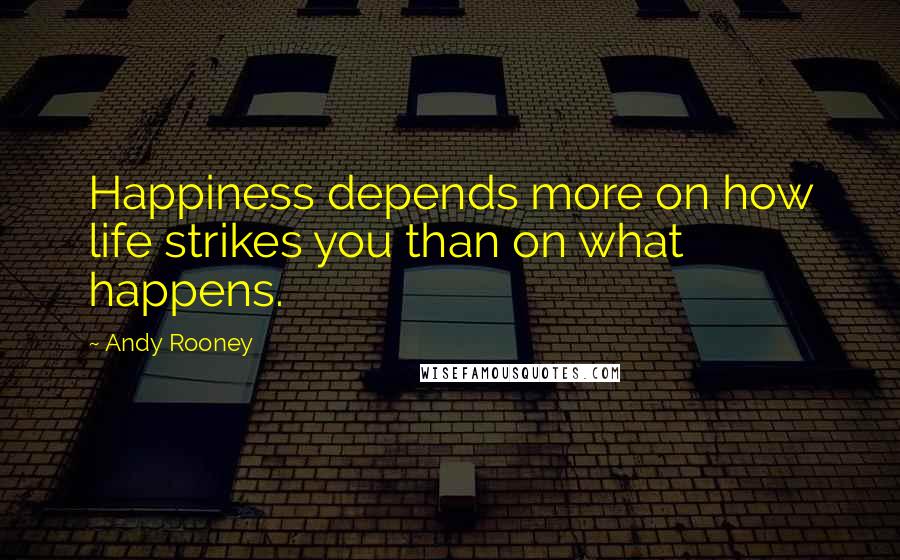 Andy Rooney Quotes: Happiness depends more on how life strikes you than on what happens.