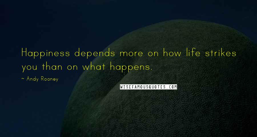 Andy Rooney Quotes: Happiness depends more on how life strikes you than on what happens.