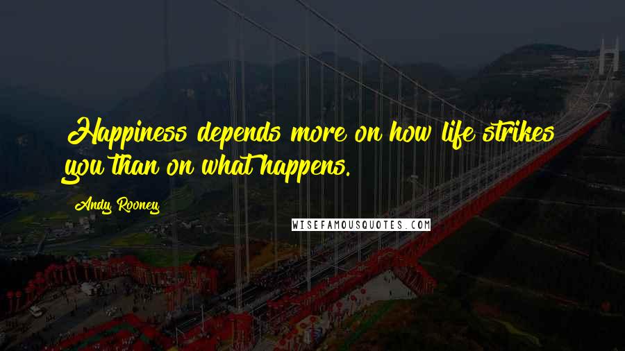 Andy Rooney Quotes: Happiness depends more on how life strikes you than on what happens.
