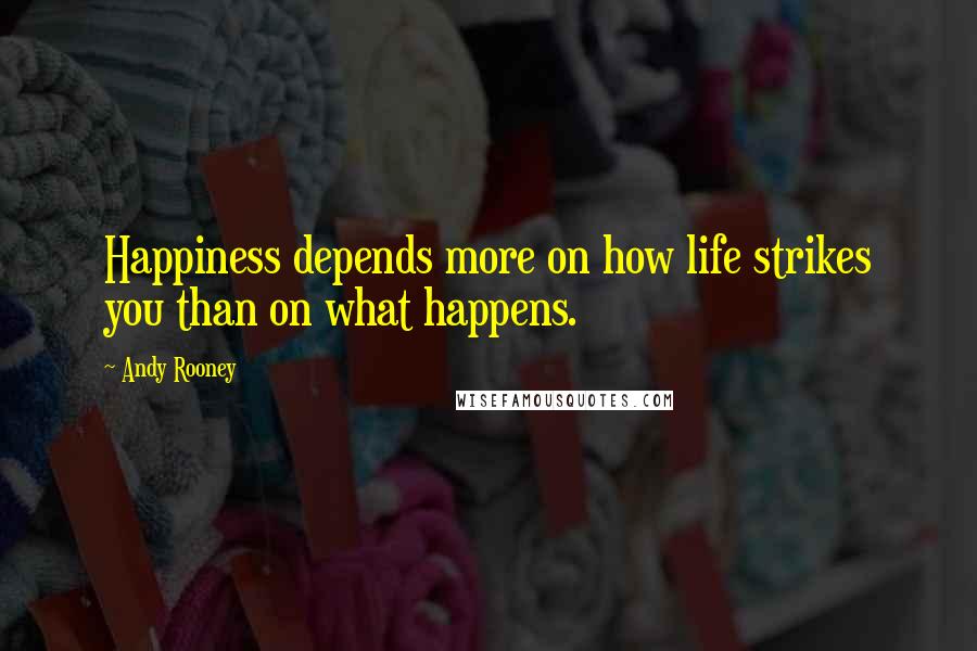 Andy Rooney Quotes: Happiness depends more on how life strikes you than on what happens.