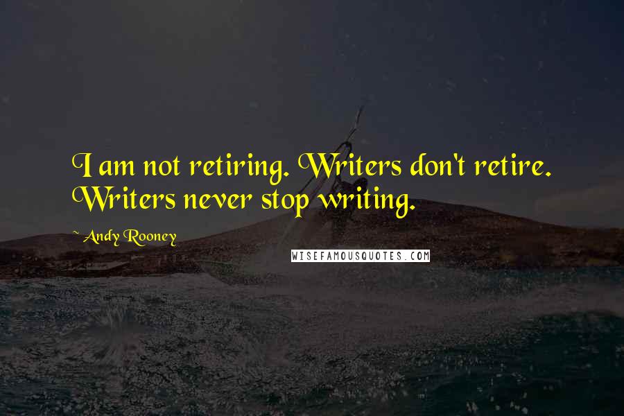 Andy Rooney Quotes: I am not retiring. Writers don't retire. Writers never stop writing.