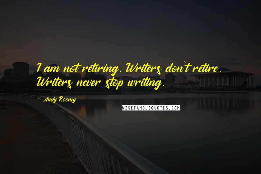 Andy Rooney Quotes: I am not retiring. Writers don't retire. Writers never stop writing.