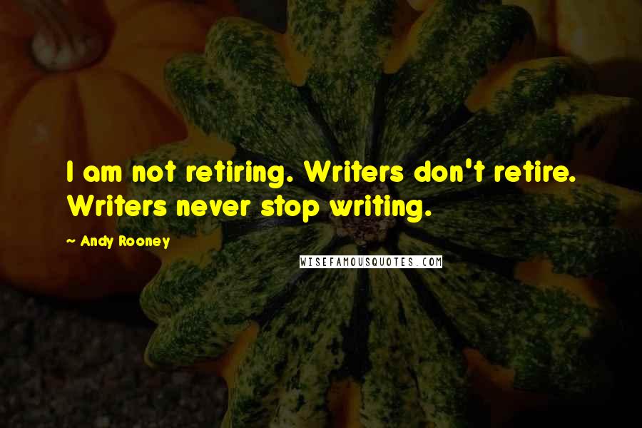 Andy Rooney Quotes: I am not retiring. Writers don't retire. Writers never stop writing.