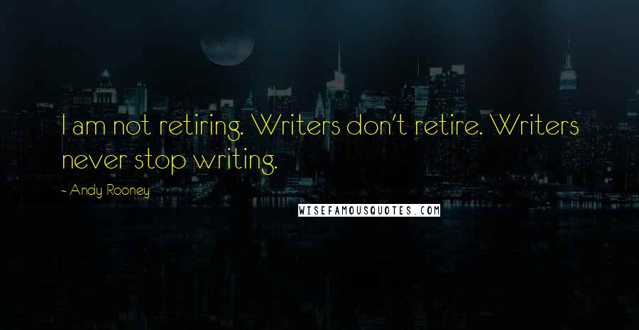 Andy Rooney Quotes: I am not retiring. Writers don't retire. Writers never stop writing.