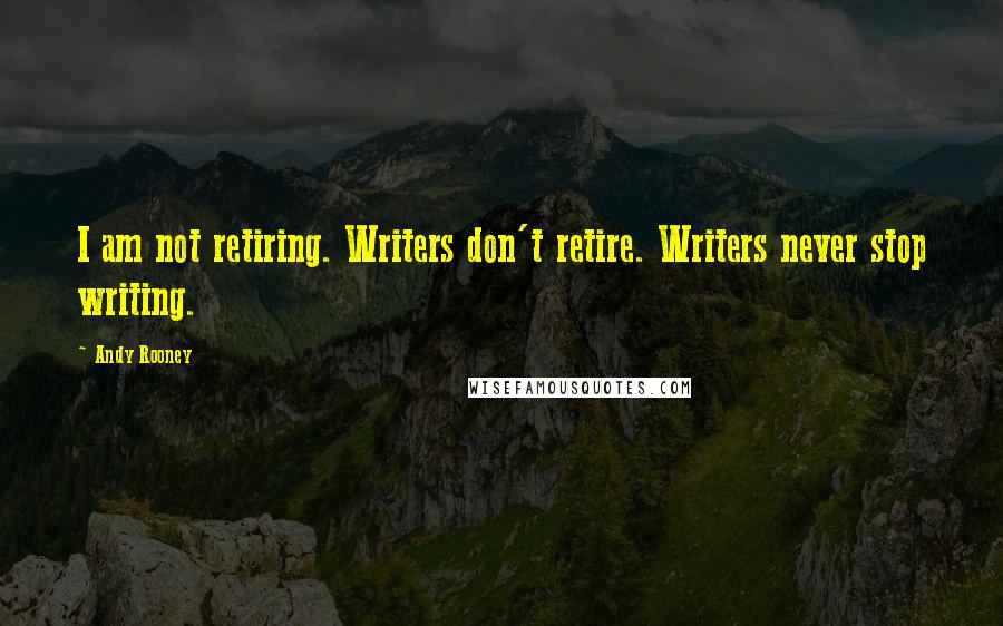 Andy Rooney Quotes: I am not retiring. Writers don't retire. Writers never stop writing.