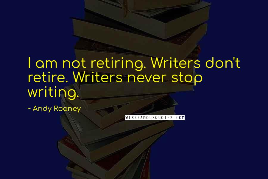 Andy Rooney Quotes: I am not retiring. Writers don't retire. Writers never stop writing.