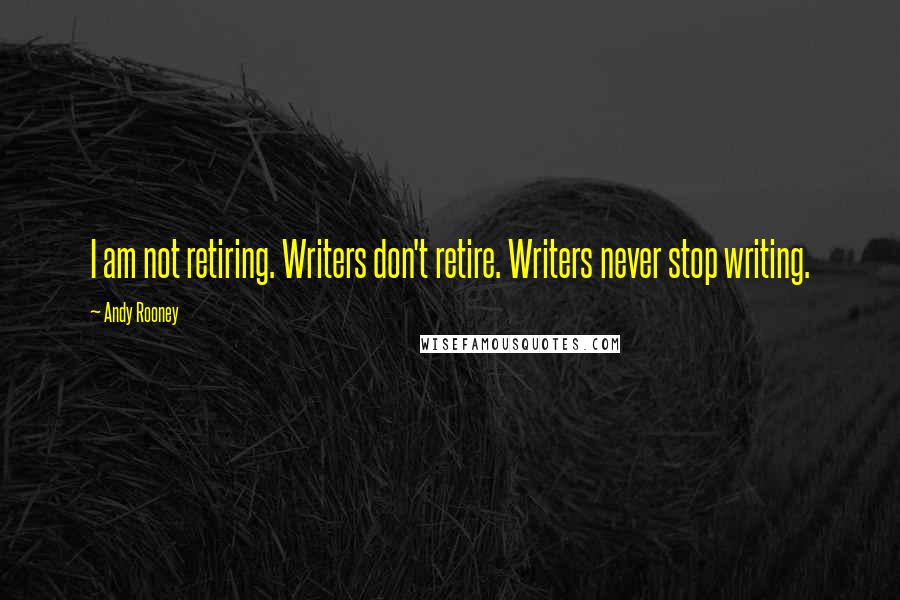 Andy Rooney Quotes: I am not retiring. Writers don't retire. Writers never stop writing.
