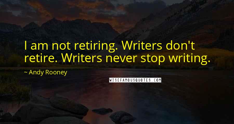 Andy Rooney Quotes: I am not retiring. Writers don't retire. Writers never stop writing.