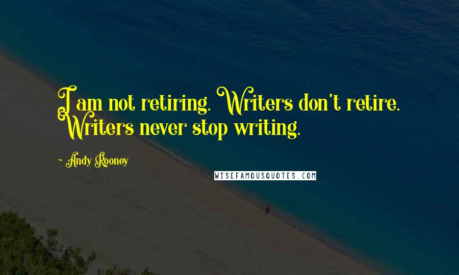 Andy Rooney Quotes: I am not retiring. Writers don't retire. Writers never stop writing.
