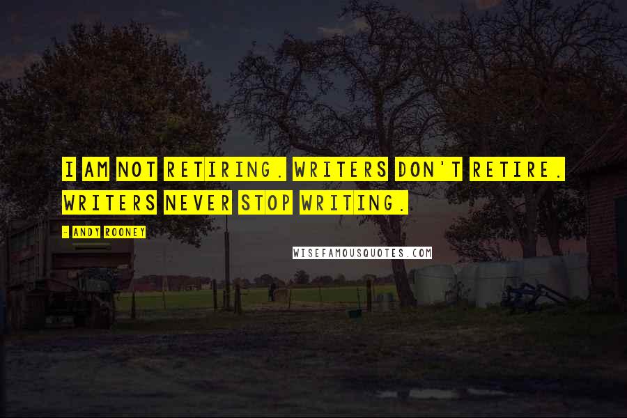 Andy Rooney Quotes: I am not retiring. Writers don't retire. Writers never stop writing.