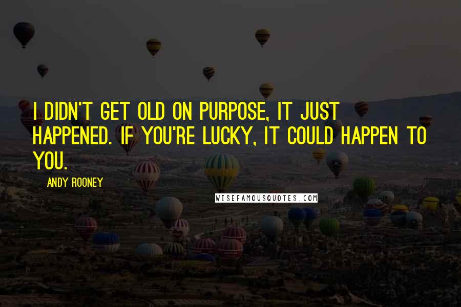 Andy Rooney Quotes: I didn't get old on purpose, it just happened. If you're lucky, it could happen to you.