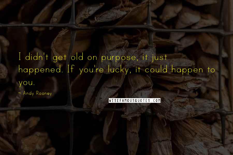 Andy Rooney Quotes: I didn't get old on purpose, it just happened. If you're lucky, it could happen to you.