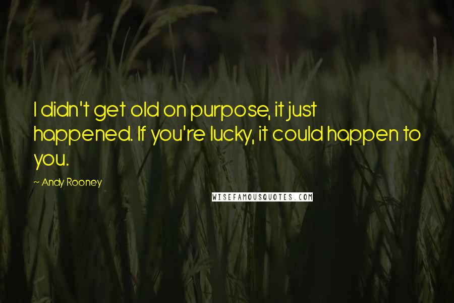 Andy Rooney Quotes: I didn't get old on purpose, it just happened. If you're lucky, it could happen to you.