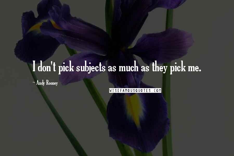 Andy Rooney Quotes: I don't pick subjects as much as they pick me.