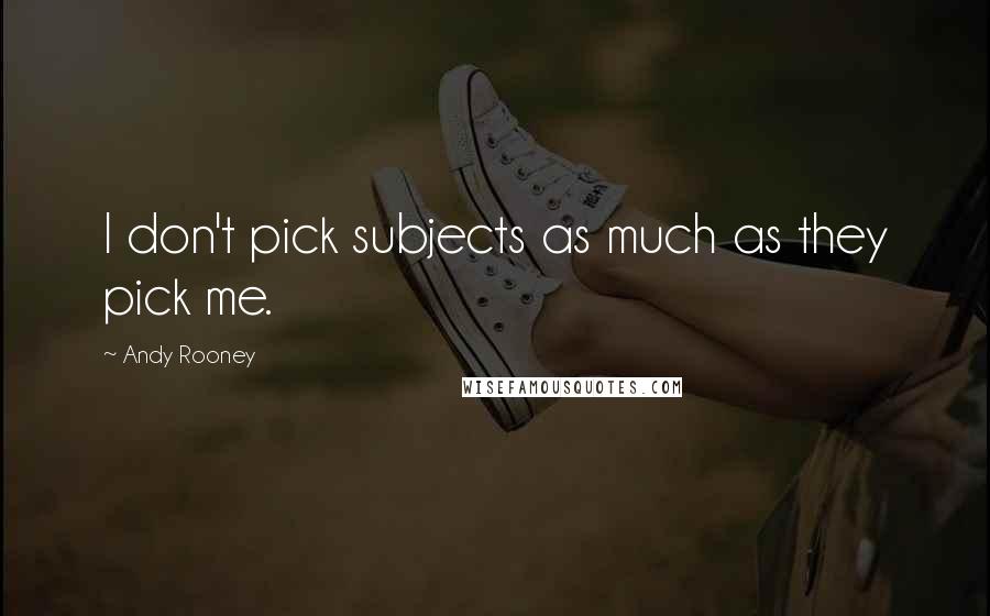 Andy Rooney Quotes: I don't pick subjects as much as they pick me.