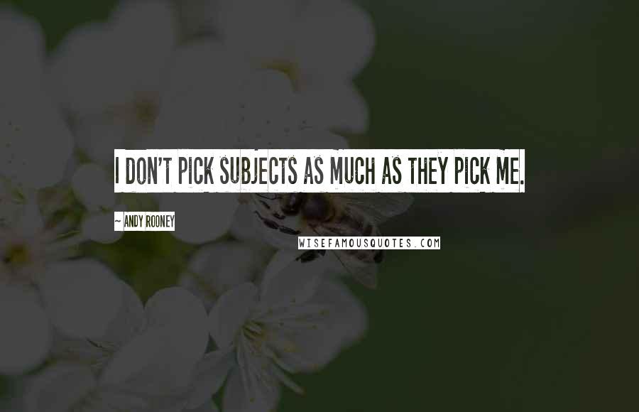 Andy Rooney Quotes: I don't pick subjects as much as they pick me.