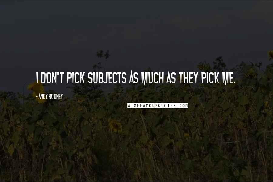 Andy Rooney Quotes: I don't pick subjects as much as they pick me.