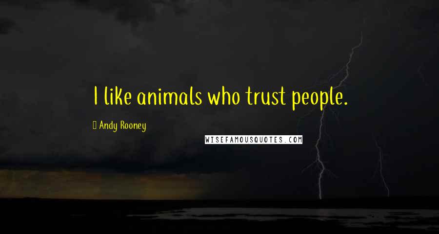 Andy Rooney Quotes: I like animals who trust people.