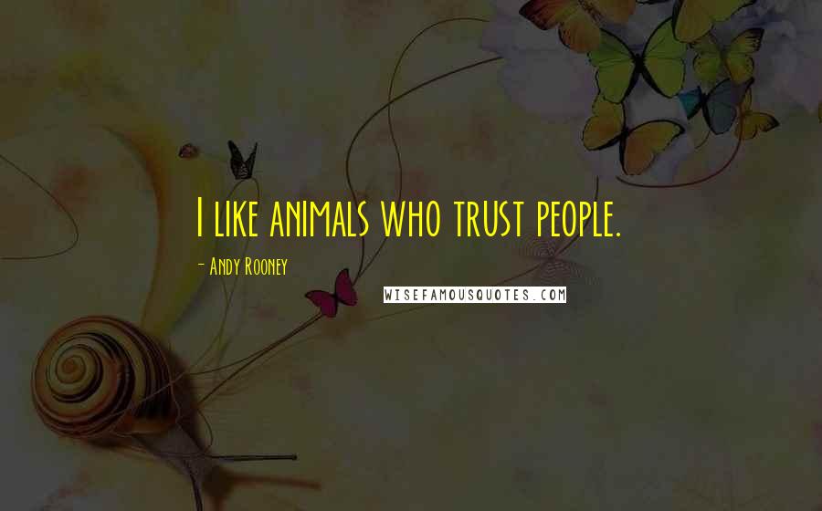 Andy Rooney Quotes: I like animals who trust people.