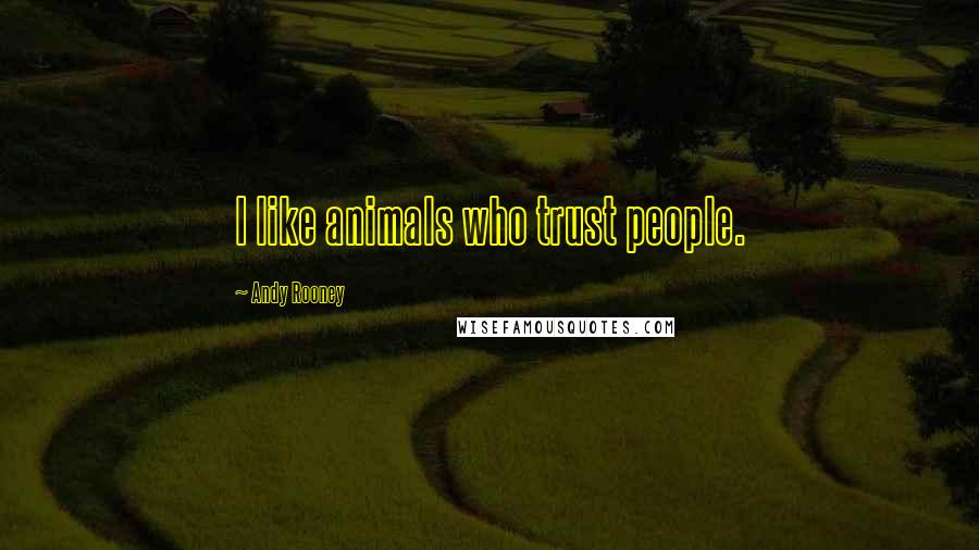 Andy Rooney Quotes: I like animals who trust people.