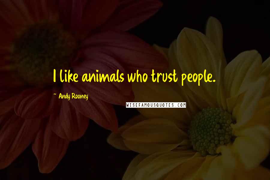 Andy Rooney Quotes: I like animals who trust people.